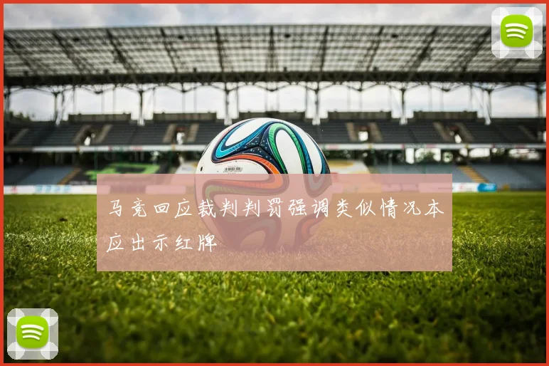 马竞回应裁判判罚强调类似情况本应出示红牌