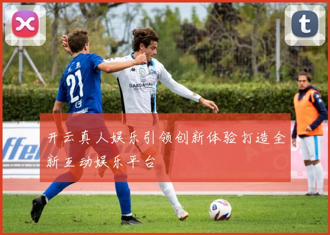 开云真人娱乐引领创新体验打造全新互动娱乐平台