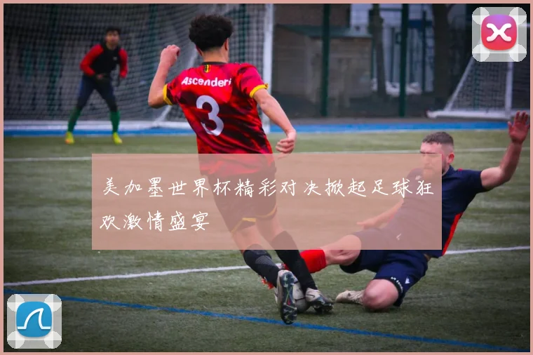 美加墨世界杯精彩对决掀起足球狂欢激情盛宴