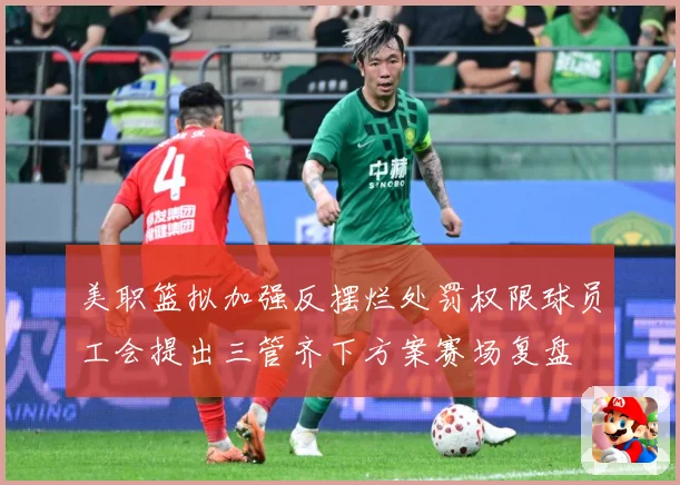 美职篮拟加强反摆烂处罚权限球员工会提出三管齐下方案赛场复盘