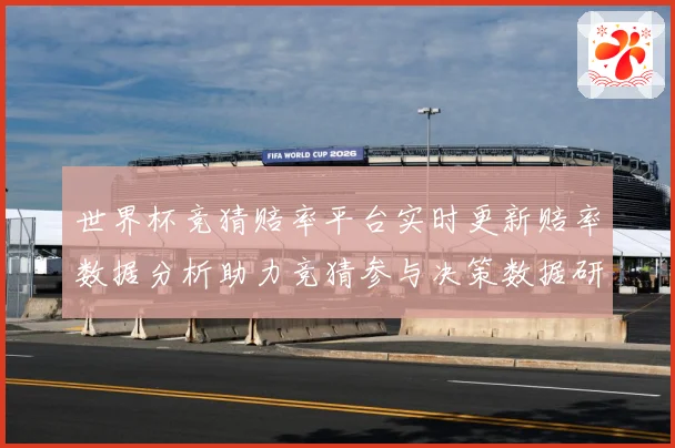 世界杯竞猜赔率平台实时更新赔率数据分析助力竞猜参与决策数据研判