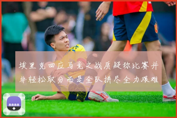 埃里克回应马竞之战质疑称比赛并非轻松取分而是全队拼尽全力艰难拿下胜利