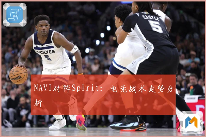 NAVI对阵Spirit：电竞战术走势分析