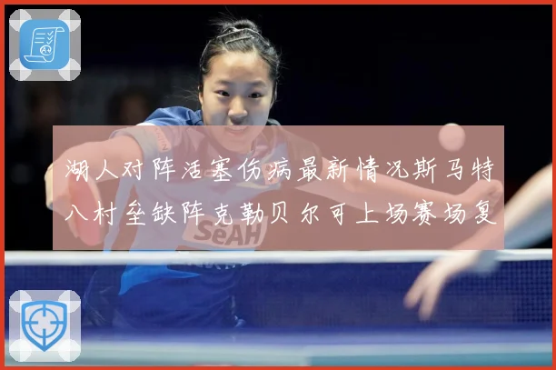 湖人对阵活塞伤病最新情况斯马特八村垒缺阵克勒贝尔可上场赛场复盘
