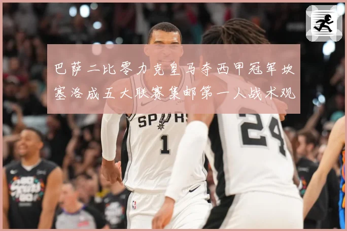 巴萨二比零力克皇马夺西甲冠军坎塞洛成五大联赛集邮第一人战术观察