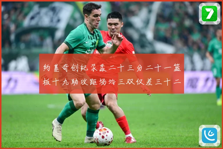 约基奇创纪录轰二十三分二十一篮板十九助攻距场均三双仅差三十二赛场复盘