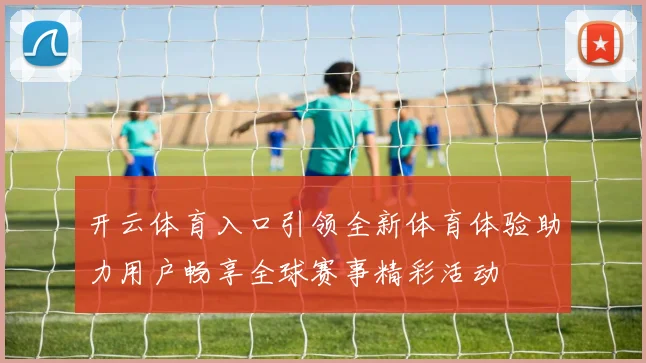 开云体育入口引领全新体育体验助力用户畅享全球赛事精彩活动