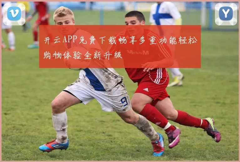 开云APP免费下载畅享多重功能轻松购物体验全新升级