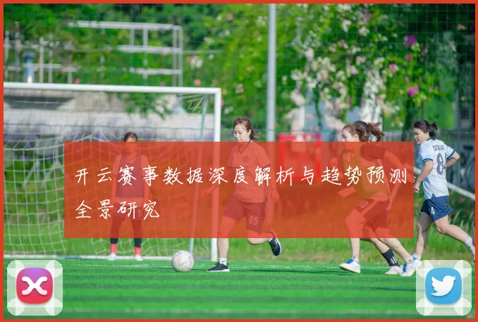 开云赛事数据深度解析与趋势预测全景研究