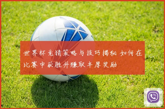 世界杯竞猜策略与技巧揭秘 如何在比赛中获胜并赚取丰厚奖励