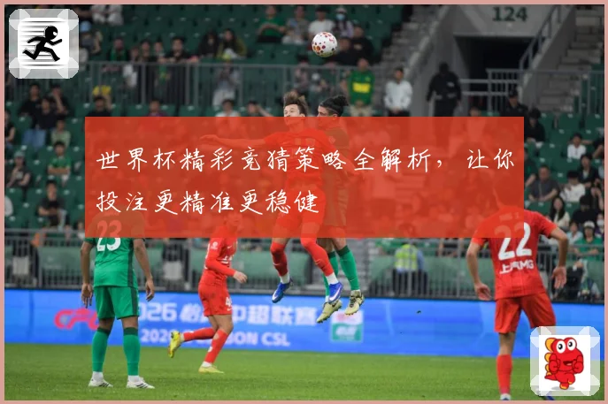 世界杯精彩竞猜策略全解析，让你投注更精准更稳健