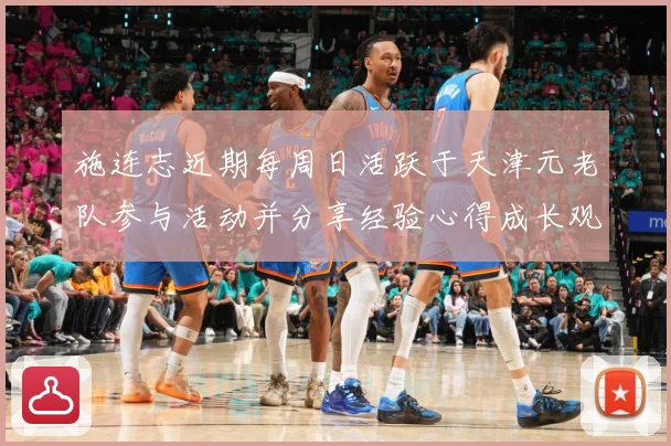 施连志近期每周日活跃于天津元老队参与活动并分享经验心得成长观察