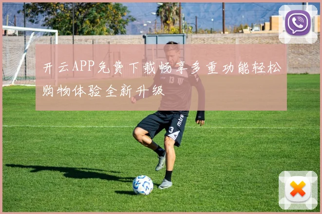 开云APP免费下载畅享多重功能轻松购物体验全新升级