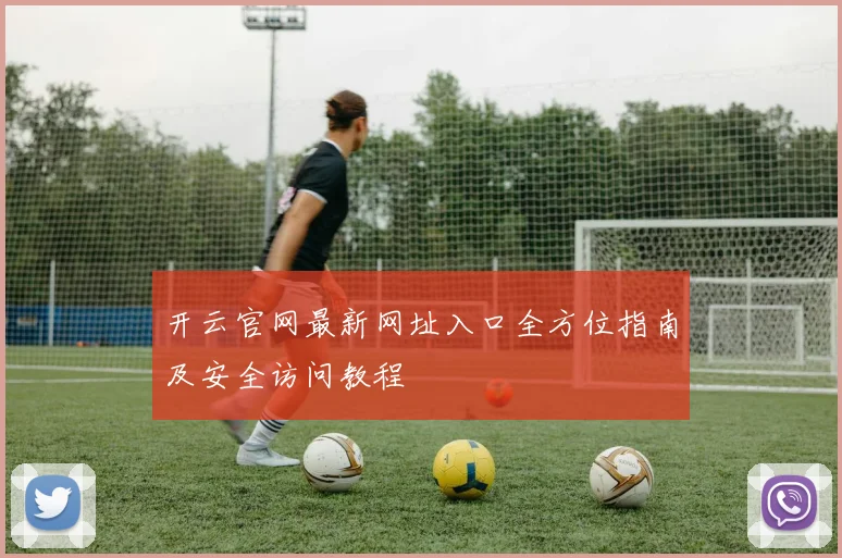 开云官网最新网址入口全方位指南及安全访问教程