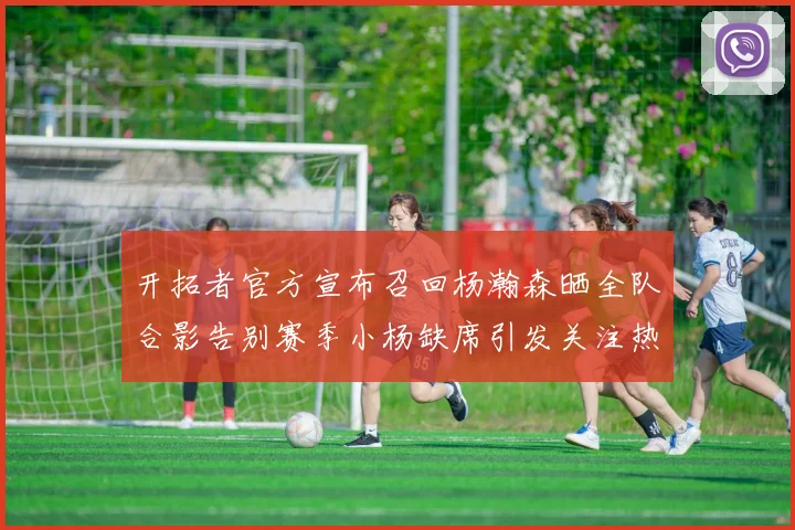 开拓者官方宣布召回杨瀚森晒全队合影告别赛季小杨缺席引发关注热