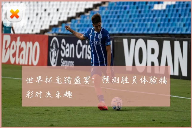 世界杯竞猜盛宴：预测胜负体验精彩对决乐趣