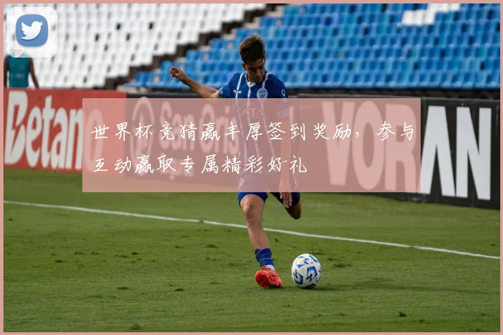 世界杯竞猜赢丰厚签到奖励，参与互动赢取专属精彩好礼