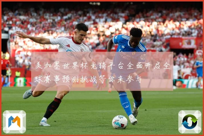 美加墨世界杯竞猜平台全面开启全球赛事预测挑战等你来参与