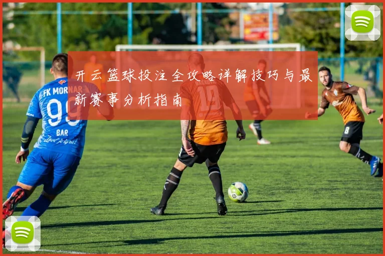 开云篮球投注全攻略详解技巧与最新赛事分析指南