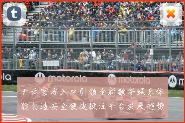 开云官方入口引领全新数字娱乐体验打造安全便捷投注平台发展趋势