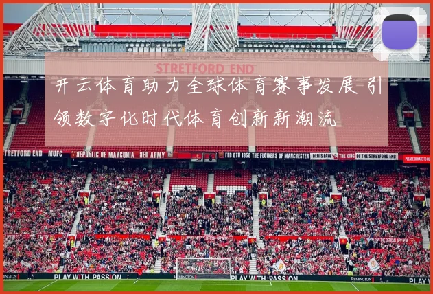 开云体育助力全球体育赛事发展 引领数字化时代体育创新新潮流