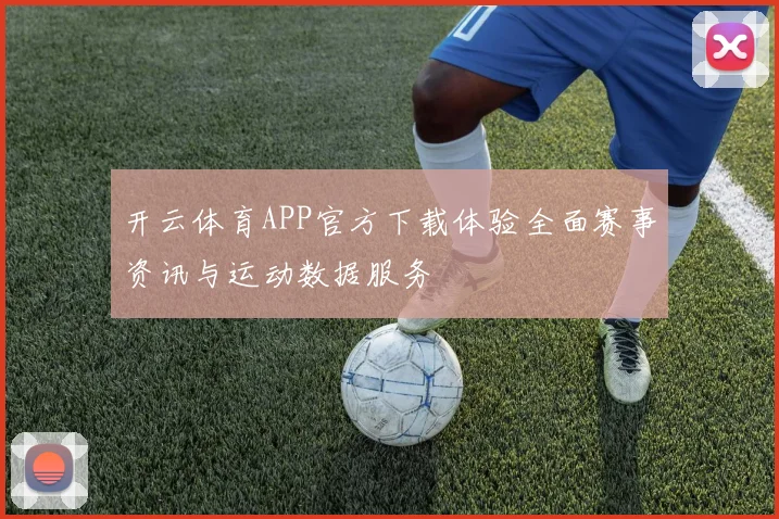 开云体育APP官方下载体验全面赛事资讯与运动数据服务
