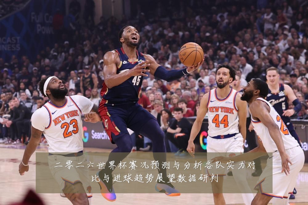 二零二六世界杯赛况预测与分析各队实力对比与进球趋势展望数据研判