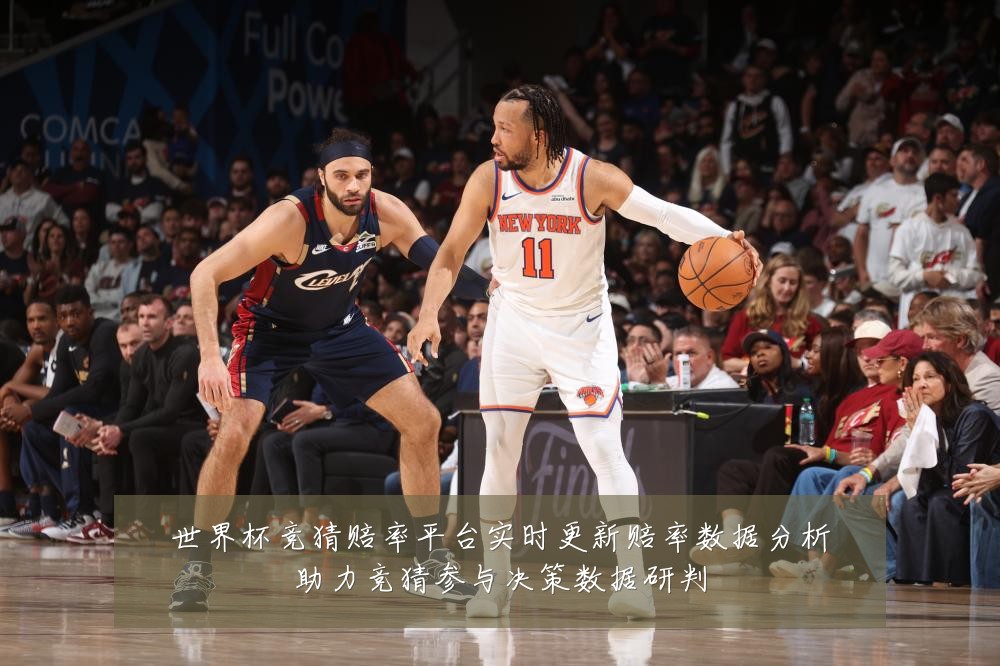 世界杯竞猜赔率平台实时更新赔率数据分析助力竞猜参与决策数据研判