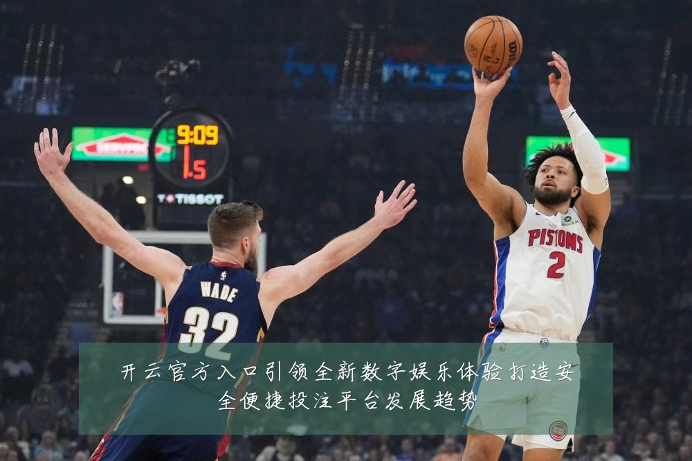 开云官方入口引领全新数字娱乐体验打造安全便捷投注平台发展趋势